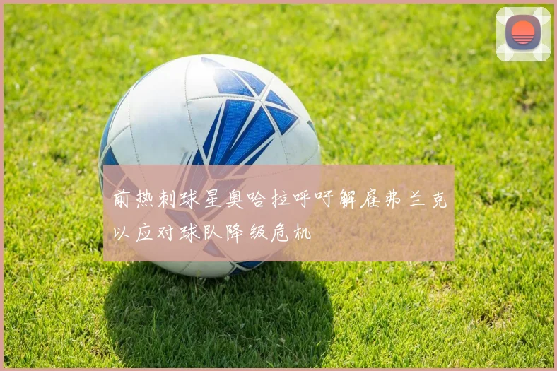 前热刺球星奥哈拉呼吁解雇弗兰克以应对球队降级危机